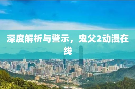 深度解析与警示，鬼父2动漫在线
