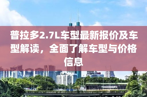 普拉多2.7L车型最新报价及车型解读，全面了解车型与价格信息