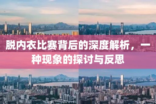 脱内衣比赛背后的深度解析，一种现象的探讨与反思