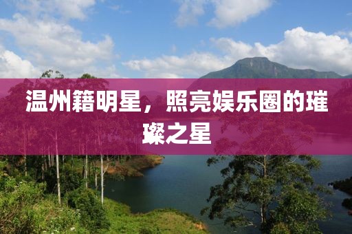 温州籍明星，照亮娱乐圈的璀璨之星