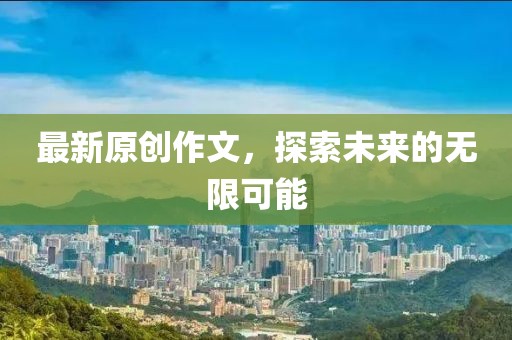 最新原创作文，探索未来的无限可能