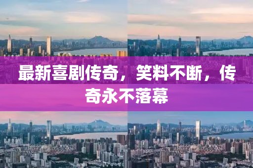 最新喜剧传奇，笑料不断，传奇永不落幕