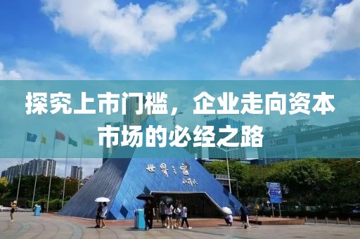 探究上市门槛，企业走向资本市场的必经之路