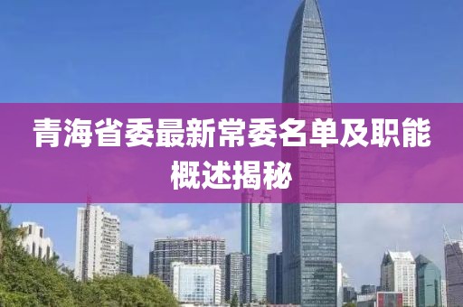 青海省委最新常委名单及职能概述揭秘