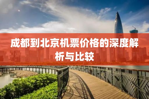 成都到北京机票价格的深度解析与比较