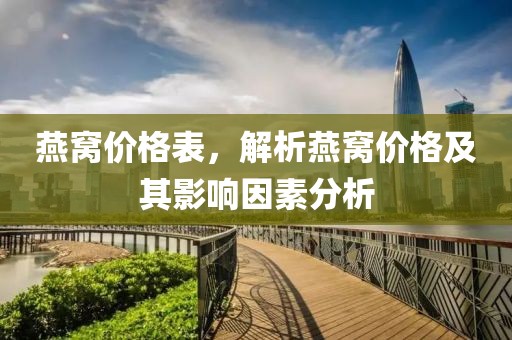 燕窝价格表，解析燕窝价格及其影响因素分析