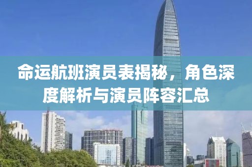 命运航班演员表揭秘，角色深度解析与演员阵容汇总