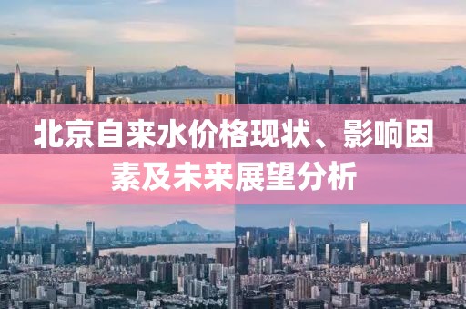 北京自来水价格现状、影响因素及未来展望分析