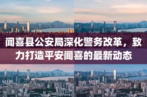 闻喜县公安局深化警务改革，致力打造平安闻喜的最新动态