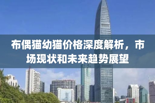 布偶猫幼猫价格深度解析，市场现状和未来趋势展望