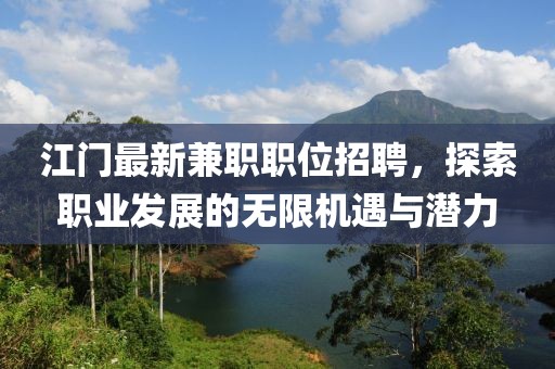 江门最新兼职职位招聘，探索职业发展的无限机遇与潜力