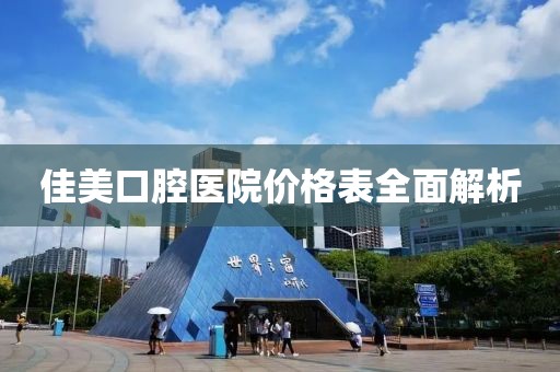 佳美口腔医院价格表全面解析
