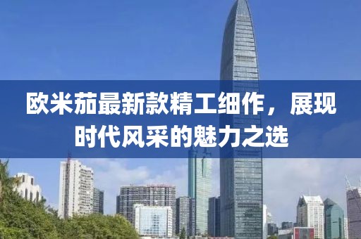 欧米茄最新款精工细作，展现时代风采的魅力之选