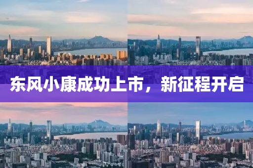 东风小康成功上市，新征程开启