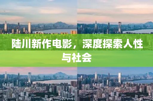 陆川新作电影，深度探索人性与社会