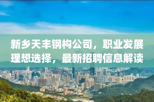 新乡天丰钢构公司，职业发展理想选择，最新招聘信息解读