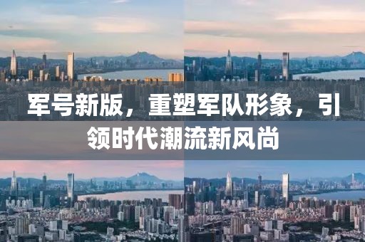 军号新版，重塑军队形象，引领时代潮流新风尚