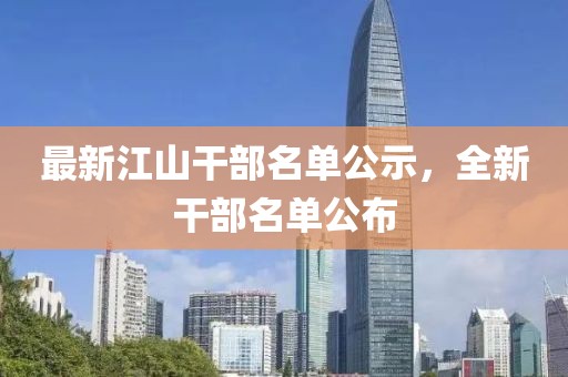最新江山干部名单公示，全新干部名单公布