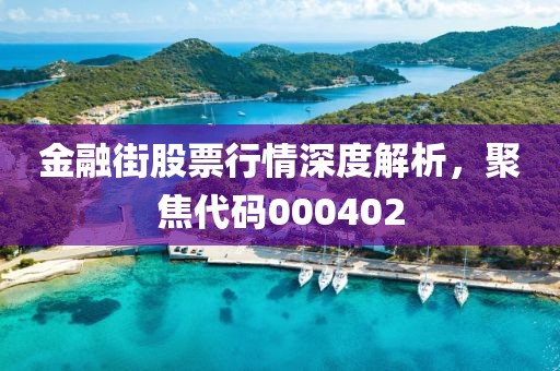 金融街股票行情深度解析，聚焦代码000402