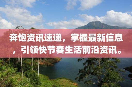 奔饱资讯速递，掌握最新信息，引领快节奏生活前沿资讯。