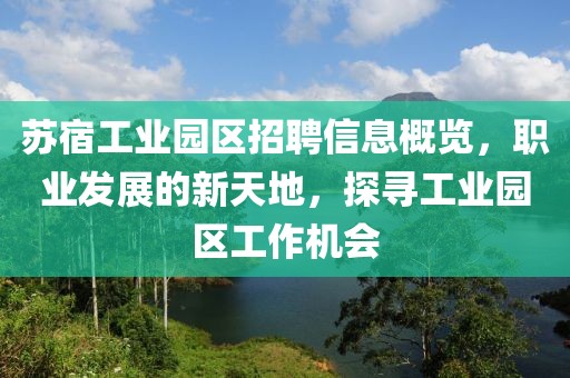 苏宿工业园区招聘信息概览，职业发展的新天地，探寻工业园区工作机会