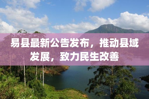 易县最新公告发布，推动县域发展，致力民生改善