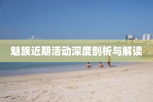 魅族近期活动深度剖析与解读