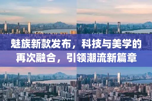 魅族新款发布，科技与美学的再次融合，引领潮流新篇章