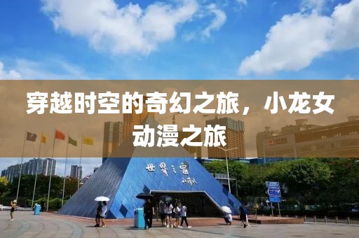 穿越时空的奇幻之旅，小龙女动漫之旅