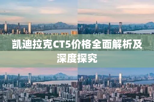 凯迪拉克CT5价格全面解析及深度探究