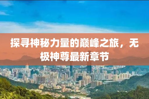 探寻神秘力量的巅峰之旅，无极神尊最新章节