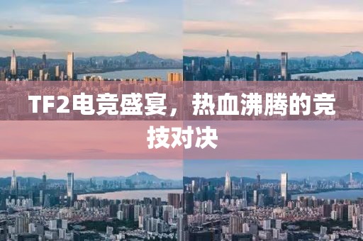 TF2电竞盛宴，热血沸腾的竞技对决