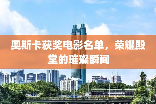 奥斯卡获奖电影名单，荣耀殿堂的璀璨瞬间