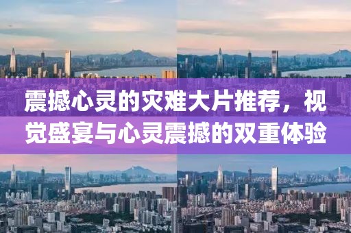 震撼心灵的灾难大片推荐，视觉盛宴与心灵震撼的双重体验
