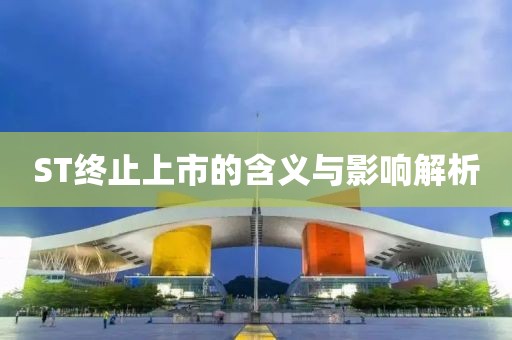 ST终止上市的含义与影响解析