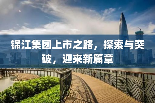锦江集团上市之路，探索与突破，迎来新篇章