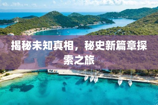 揭秘未知真相，秘史新篇章探索之旅