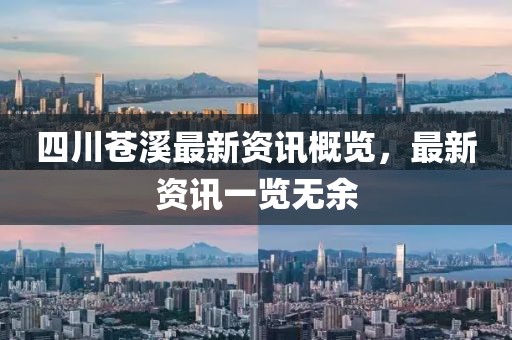 四川苍溪最新资讯概览，最新资讯一览无余
