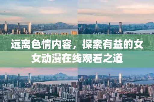 远离色情内容，探索有益的女女动漫在线观看之道