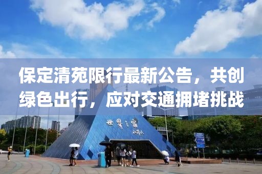 保定清苑限行最新公告，共创绿色出行，应对交通拥堵挑战