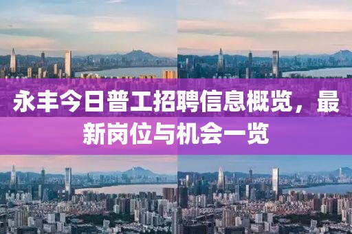 永丰今日普工招聘信息概览，最新岗位与机会一览