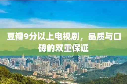 豆瓣9分以上电视剧，品质与口碑的双重保证