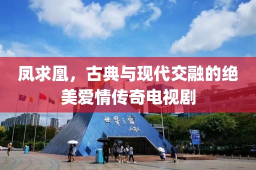 凤求凰，古典与现代交融的绝美爱情传奇电视剧