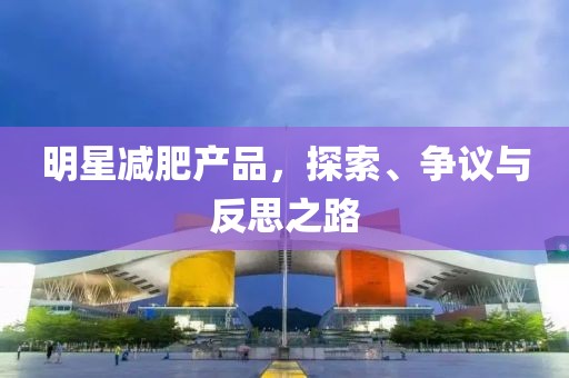 明星减肥产品，探索、争议与反思之路
