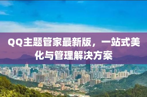 QQ主题管家最新版，一站式美化与管理解决方案