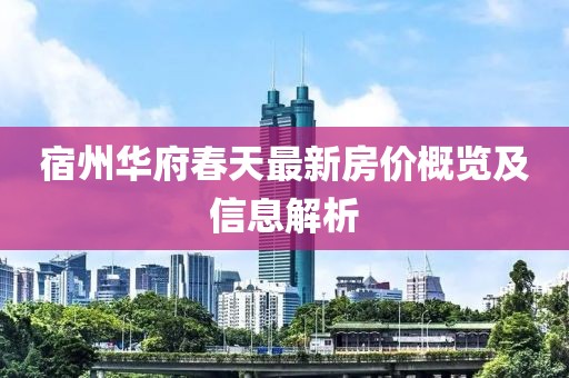 宿州华府春天最新房价概览及信息解析