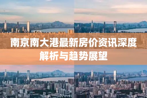 南京南大港最新房价资讯深度解析与趋势展望