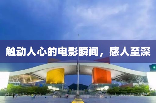 触动人心的电影瞬间，感人至深