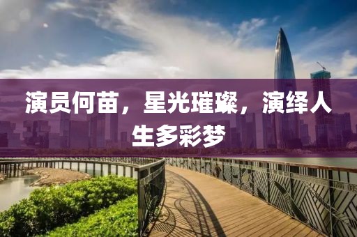 演员何苗，星光璀璨，演绎人生多彩梦
