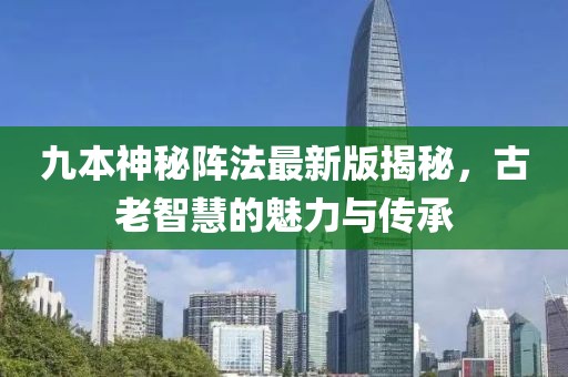 九本神秘阵法最新版揭秘，古老智慧的魅力与传承
